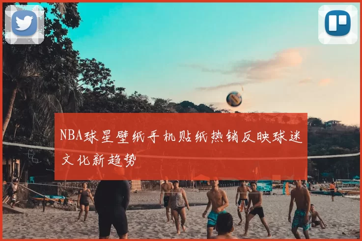 NBA球星壁纸手机贴纸热销反映球迷文化新趋势