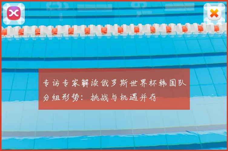 专访专家解读俄罗斯世界杯韩国队分组形势：挑战与机遇并存