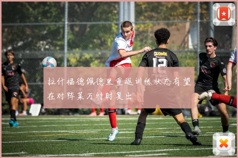 拉什福德佩德里重返训练状态有望在对阵莱万特时复出