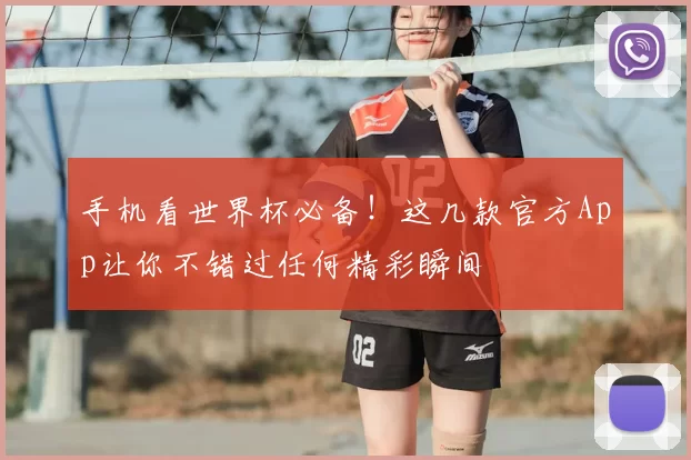 手机看世界杯必备！这几款官方App让你不错过任何精彩瞬间