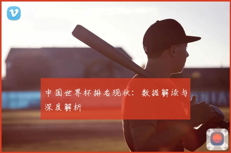 中国世界杯排名现状：数据解读与深度解析