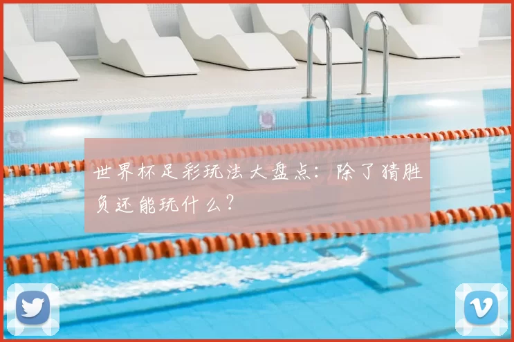 世界杯足彩玩法大盘点:除了猜胜负还能玩什么?