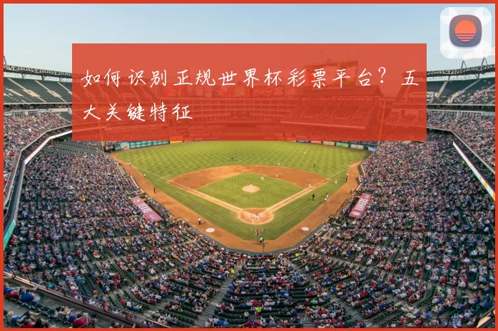 如何识别正规世界杯彩票平台?五大关键特征