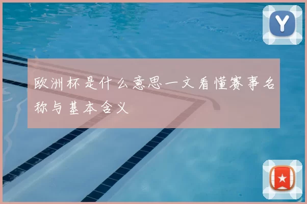 欧洲杯是什么意思一文看懂赛事名称与基本含义