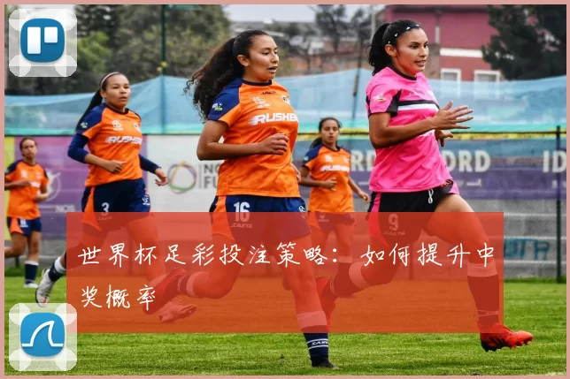 世界杯足彩投注策略：如何提升中奖概率