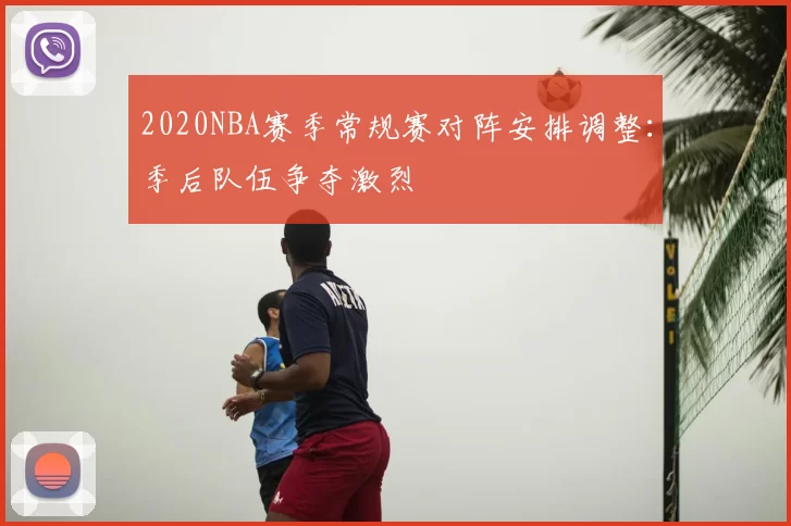 2020NBA赛季常规赛对阵安排调整：季后队伍争夺激烈