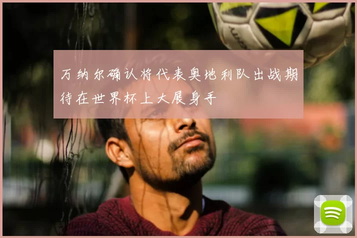万纳尔确认将代表奥地利队出战期待在世界杯上大展身手