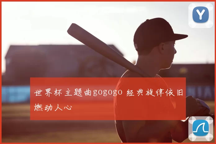 世界杯主题曲gogogo 经典旋律依旧燃动人心