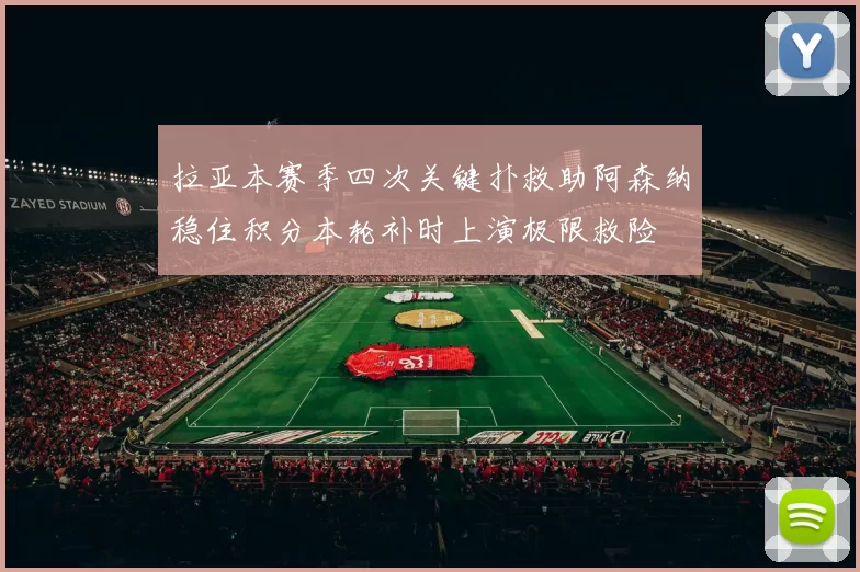 拉亚本赛季四次关键扑救助阿森纳稳住积分本轮补时上演极限救险