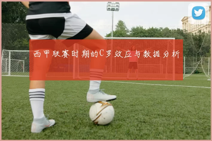 西甲联赛时期的C罗效应与数据分析
