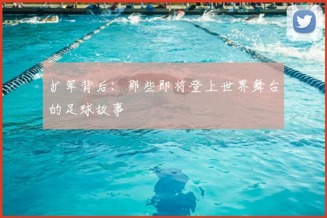 扩军背后：那些即将登上世界舞台的足球故事