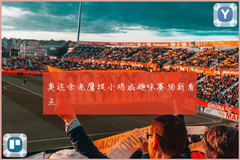 奥运会老鹰捉小鸡成趣味赛场新看点