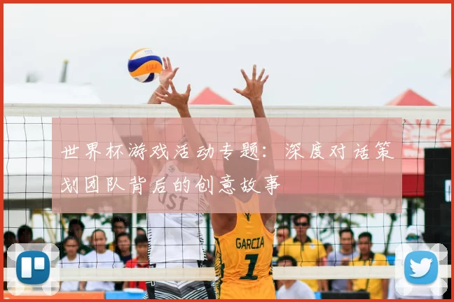 世界杯游戏活动专题：深度对话策划团队背后的创意故事