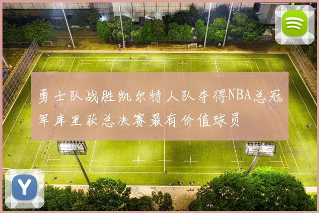 勇士队战胜凯尔特人队夺得NBA总冠军库里获总决赛最有价值球员