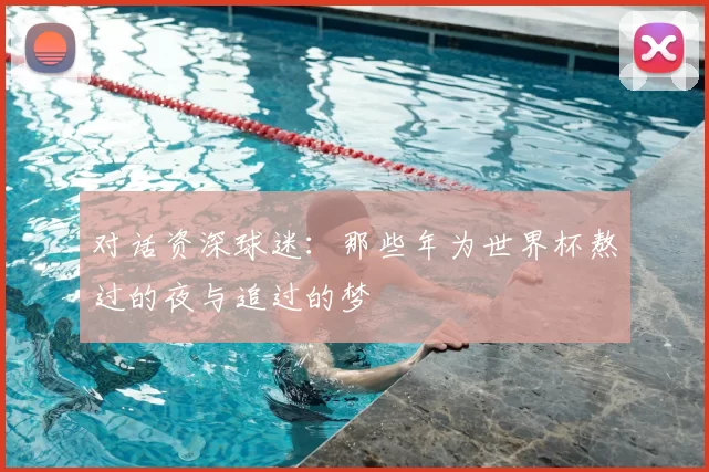 对话资深球迷：那些年为世界杯熬过的夜与追过的梦