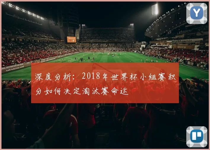 深度分析：2018年世界杯小组赛积分如何决定淘汰赛命运