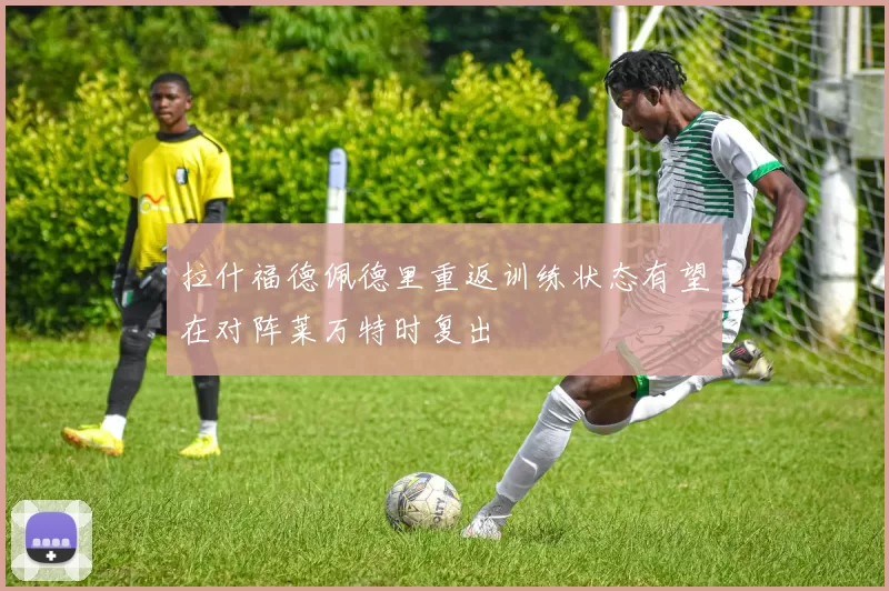 拉什福德佩德里重返训练状态有望在对阵莱万特时复出
