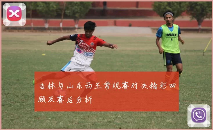 吉林与山东西王常规赛对决精彩回顾及赛后分析