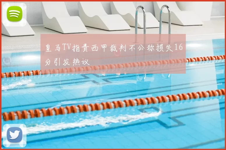 皇马TV指责西甲裁判不公称损失16分引发热议