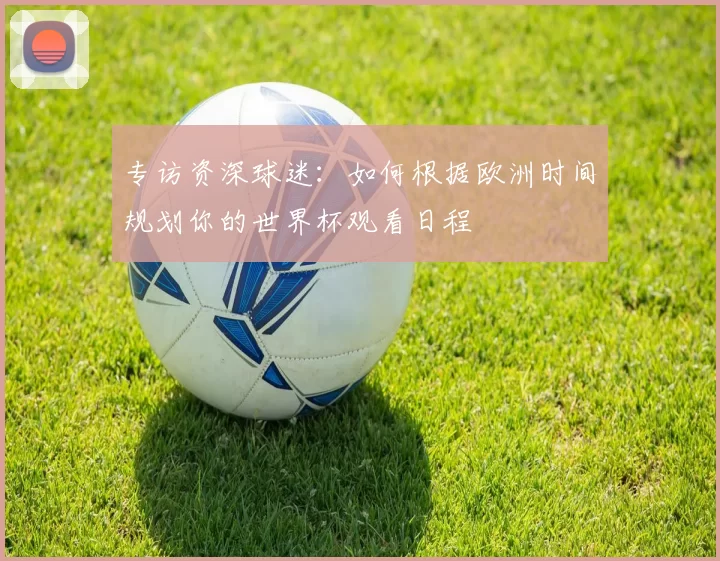 专访资深球迷:如何根据欧洲时间规划你的世界杯观看日程