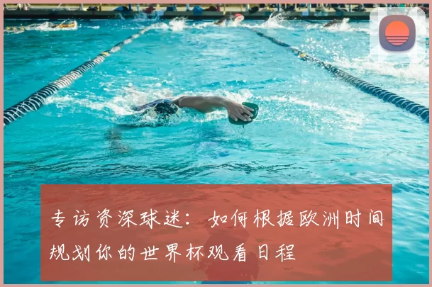 专访资深球迷：如何根据欧洲时间规划你的世界杯观看日程
