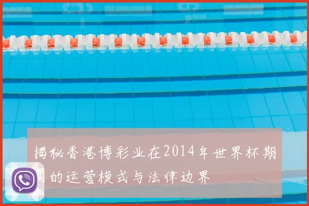 揭秘香港博彩业在2014年世界杯期间的运营模式与法律边界