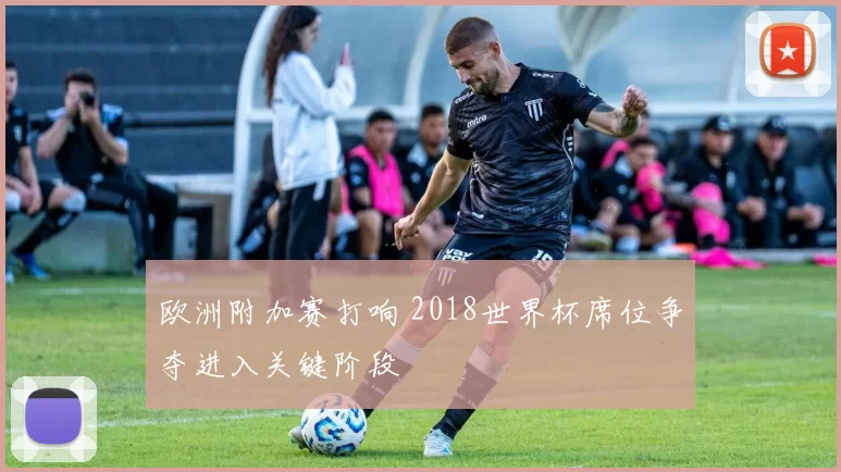 欧洲附加赛打响 2018世界杯席位争夺进入关键阶段
