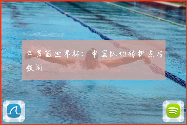 年男篮世界杯：中国队的转折点与教训