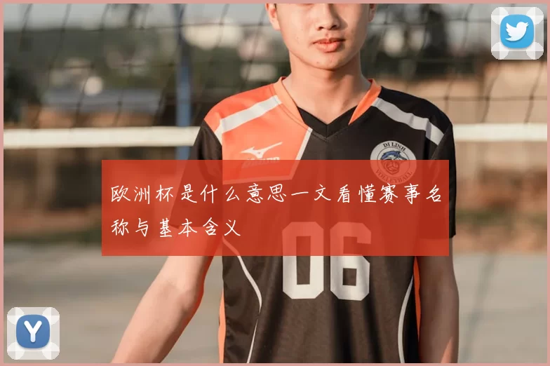 欧洲杯是什么意思一文看懂赛事名称与基本含义