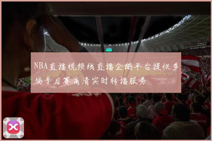 NBA直播视频线直播企鹅平台提供多场季后赛高清实时转播服务