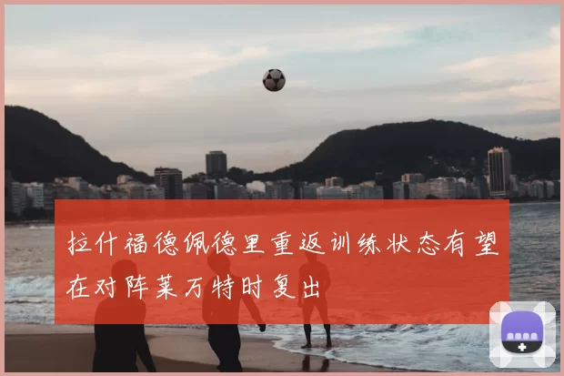 拉什福德佩德里重返训练状态有望在对阵莱万特时复出