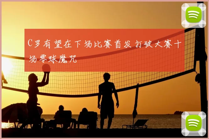 C罗有望在下场比赛首发打破大赛十场零球魔咒