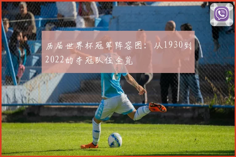 历届世界杯冠军阵容图：从1930到2022的夺冠队伍全览